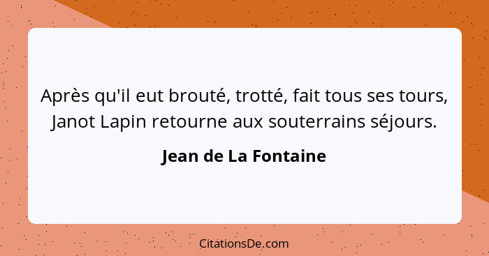 Après qu'il eut brouté, trotté, fait tous ses tours, Janot Lapin retourne aux souterrains séjours.... - Jean de La Fontaine