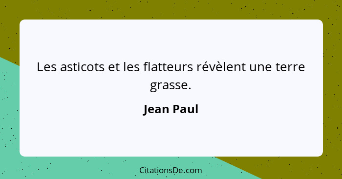 Les asticots et les flatteurs révèlent une terre grasse.... - Jean Paul