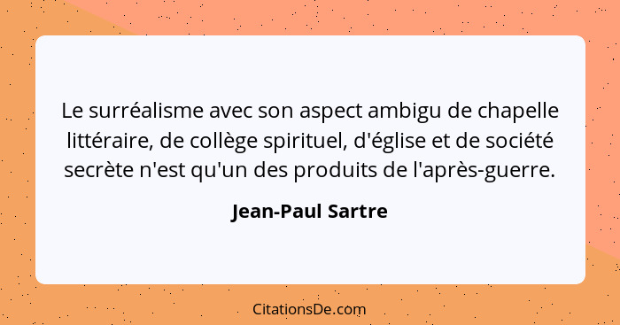 Le surréalisme avec son aspect ambigu de chapelle littéraire, de collège spirituel, d'église et de société secrète n'est qu'un des... - Jean-Paul Sartre