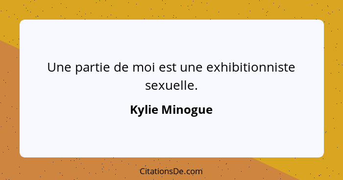 Une partie de moi est une exhibitionniste sexuelle.... - Kylie Minogue