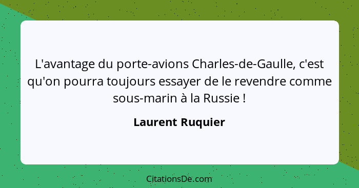 L'avantage du porte-avions Charles-de-Gaulle, c'est qu'on pourra toujours essayer de le revendre comme sous-marin à la Russie !... - Laurent Ruquier