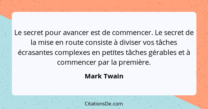 Le secret pour avancer est de commencer. Le secret de la mise en route consiste à diviser vos tâches écrasantes complexes en petites tâch... - Mark Twain