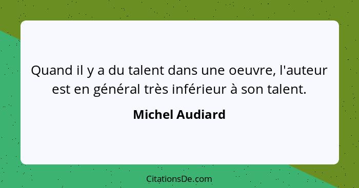 Quand il y a du talent dans une oeuvre, l'auteur est en général très inférieur à son talent.... - Michel Audiard
