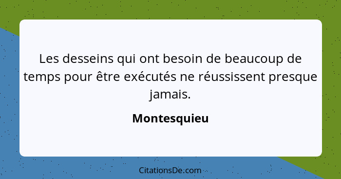 Les desseins qui ont besoin de beaucoup de temps pour être exécutés ne réussissent presque jamais.... - Montesquieu