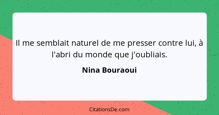 Il me semblait naturel de me presser contre lui, à l'abri du monde que j'oubliais.... - Nina Bouraoui