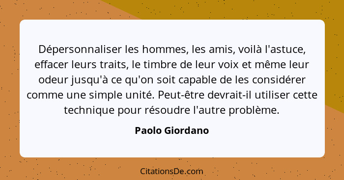 Dépersonnaliser les hommes, les amis, voilà l'astuce, effacer leurs traits, le timbre de leur voix et même leur odeur jusqu'à ce qu'o... - Paolo Giordano