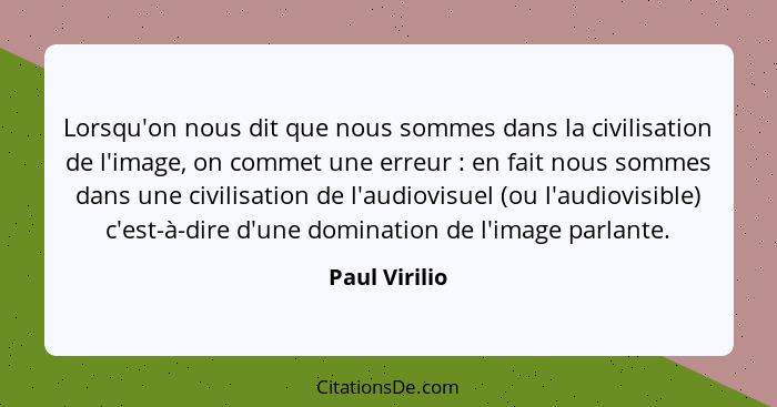 Lorsqu'on nous dit que nous sommes dans la civilisation de l'image, on commet une erreur : en fait nous sommes dans une civilisati... - Paul Virilio