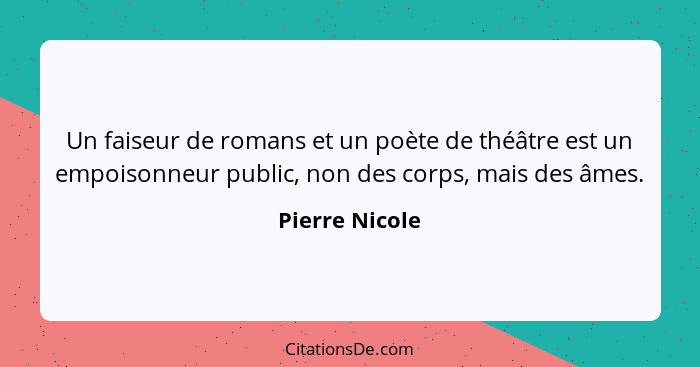 Un faiseur de romans et un poète de théâtre est un empoisonneur public, non des corps, mais des âmes.... - Pierre Nicole