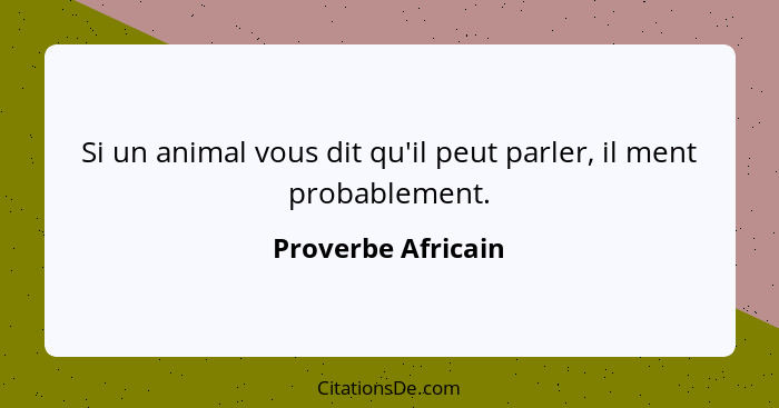 Si un animal vous dit qu'il peut parler, il ment probablement.... - Proverbe Africain