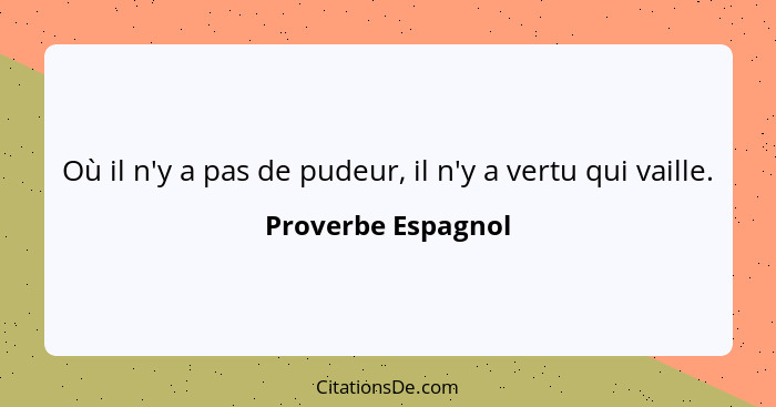 Où il n'y a pas de pudeur, il n'y a vertu qui vaille.... - Proverbe Espagnol