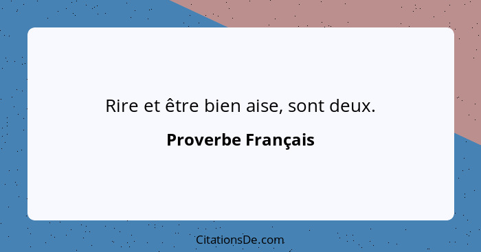 Rire et être bien aise, sont deux.... - Proverbe Français