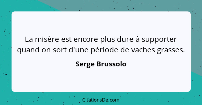 La misère est encore plus dure à supporter quand on sort d'une période de vaches grasses.... - Serge Brussolo