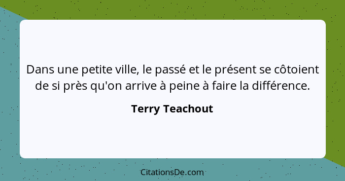 Dans une petite ville, le passé et le présent se côtoient de si près qu'on arrive à peine à faire la différence.... - Terry Teachout