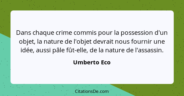 Dans chaque crime commis pour la possession d'un objet, la nature de l'objet devrait nous fournir une idée, aussi pâle fût-elle, de la n... - Umberto Eco