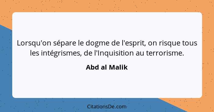 Lorsqu'on sépare le dogme de l'esprit, on risque tous les intégrismes, de l'Inquisition au terrorisme.... - Abd al Malik
