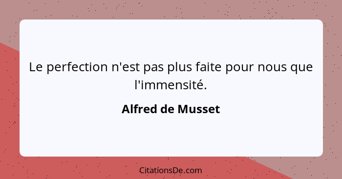 Le perfection n'est pas plus faite pour nous que l'immensité.... - Alfred de Musset