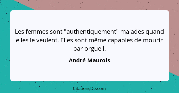 Les femmes sont "authentiquement" malades quand elles le veulent. Elles sont même capables de mourir par orgueil.... - André Maurois