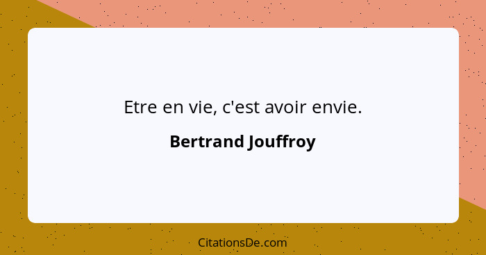 Etre en vie, c'est avoir envie.... - Bertrand Jouffroy