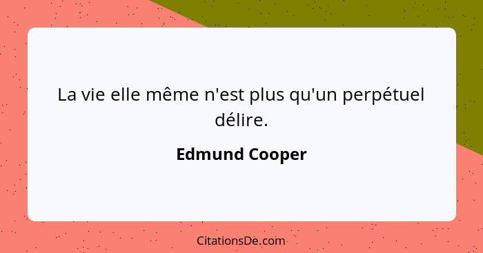 La vie elle même n'est plus qu'un perpétuel délire.... - Edmund Cooper