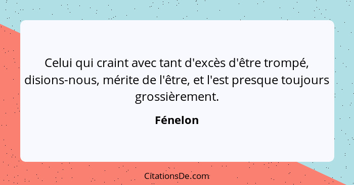 Celui qui craint avec tant d'excès d'être trompé, disions-nous, mérite de l'être, et l'est presque toujours grossièrement.... - Fénelon