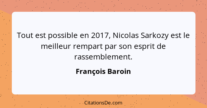 Tout est possible en 2017, Nicolas Sarkozy est le meilleur rempart par son esprit de rassemblement.... - François Baroin
