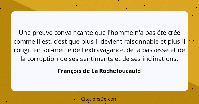 Une preuve convaincante que l'homme n'a pas été créé comme il est, c'est que plus il devient raisonnable et plus il rou... - François de La Rochefoucauld