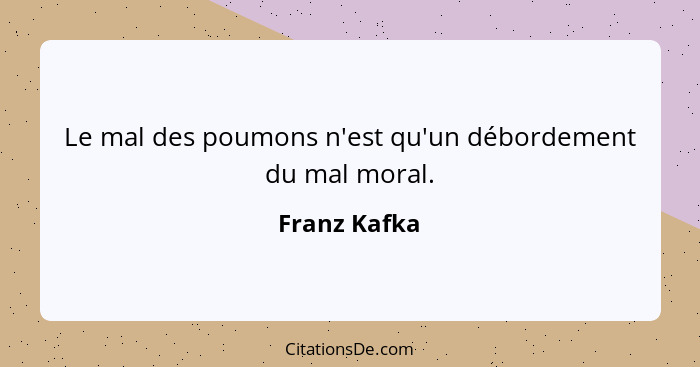 Le mal des poumons n'est qu'un débordement du mal moral.... - Franz Kafka