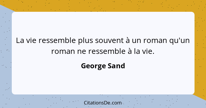 La vie ressemble plus souvent à un roman qu'un roman ne ressemble à la vie.... - George Sand