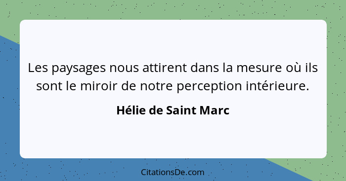 Les paysages nous attirent dans la mesure où ils sont le miroir de notre perception intérieure.... - Hélie de Saint Marc