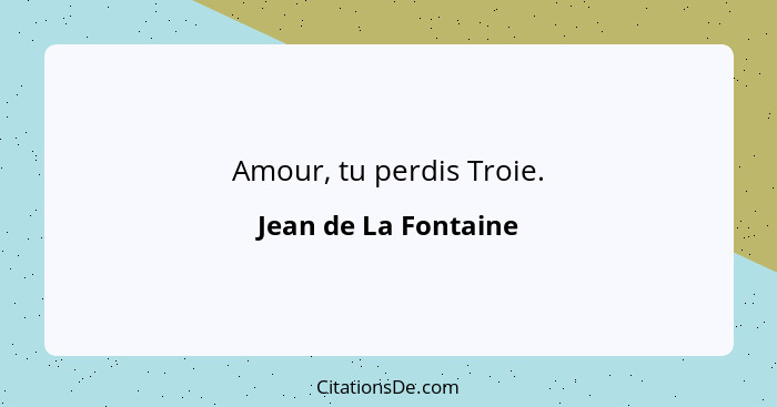 Amour, tu perdis Troie.... - Jean de La Fontaine