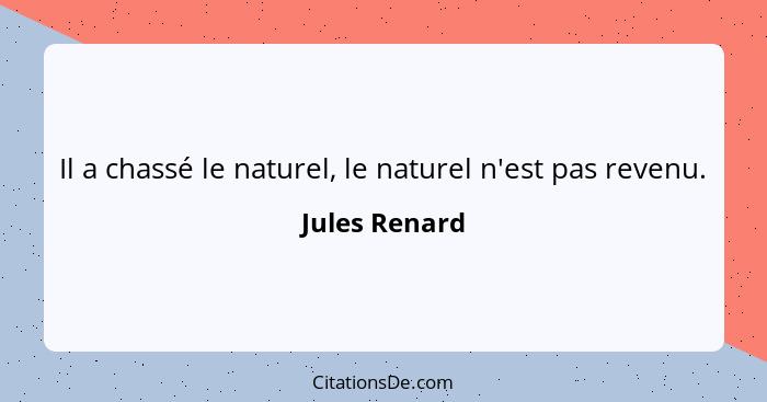 Il a chassé le naturel, le naturel n'est pas revenu.... - Jules Renard