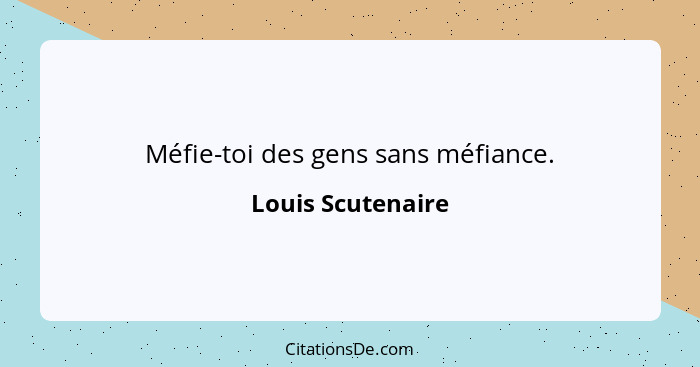 Méfie-toi des gens sans méfiance.... - Louis Scutenaire