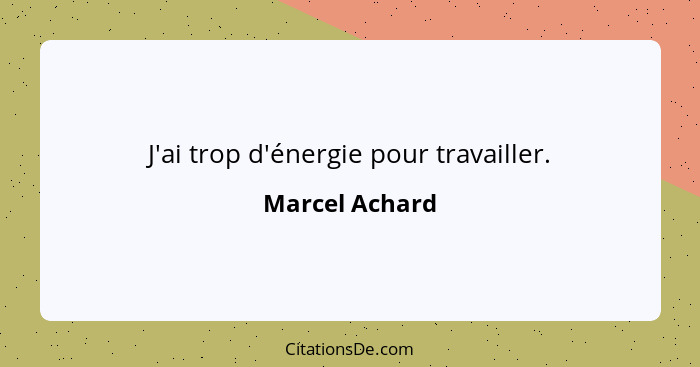 J'ai trop d'énergie pour travailler.... - Marcel Achard