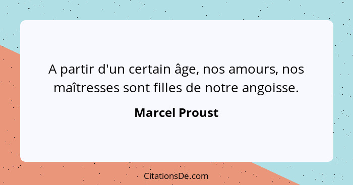 A partir d'un certain âge, nos amours, nos maîtresses sont filles de notre angoisse.... - Marcel Proust