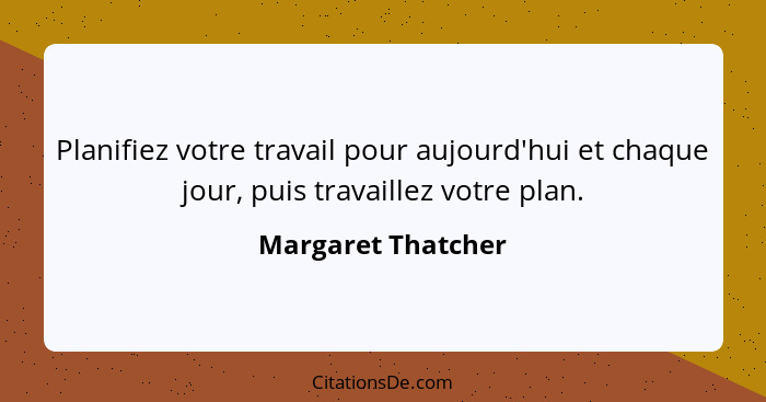 Planifiez votre travail pour aujourd'hui et chaque jour, puis travaillez votre plan.... - Margaret Thatcher