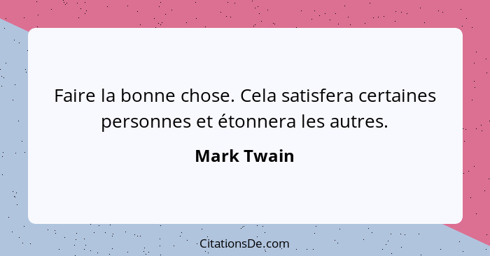 Faire la bonne chose. Cela satisfera certaines personnes et étonnera les autres.... - Mark Twain