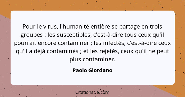 Pour le virus, l'humanité entière se partage en trois groupes : les susceptibles, c'est-à-dire tous ceux qu'il pourrait encore c... - Paolo Giordano