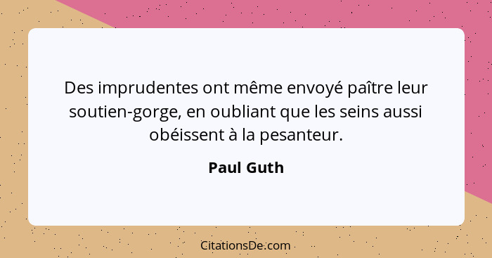 Des imprudentes ont même envoyé paître leur soutien-gorge, en oubliant que les seins aussi obéissent à la pesanteur.... - Paul Guth