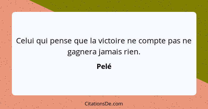 Celui qui pense que la victoire ne compte pas ne gagnera jamais rien.... - Pelé