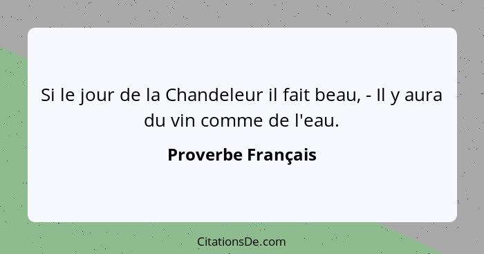 Si le jour de la Chandeleur il fait beau, - Il y aura du vin comme de l'eau.... - Proverbe Français
