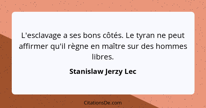 L'esclavage a ses bons côtés. Le tyran ne peut affirmer qu'il règne en maître sur des hommes libres.... - Stanislaw Jerzy Lec