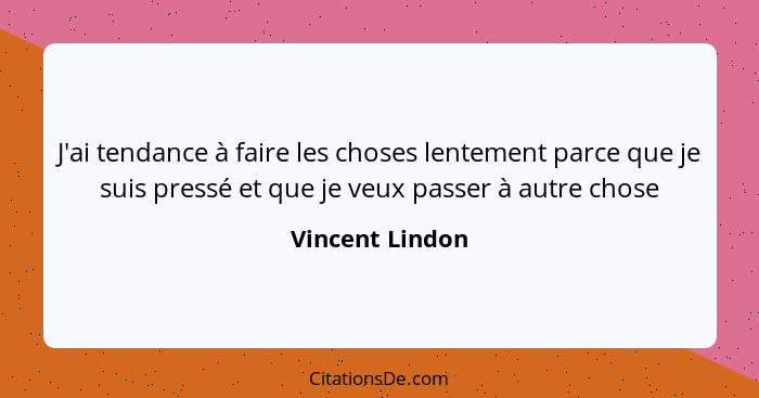 J'ai tendance à faire les choses lentement parce que je suis pressé et que je veux passer à autre chose... - Vincent Lindon