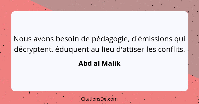 Nous avons besoin de pédagogie, d'émissions qui décryptent, éduquent au lieu d'attiser les conflits.... - Abd al Malik