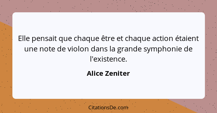 Elle pensait que chaque être et chaque action étaient une note de violon dans la grande symphonie de l'existence.... - Alice Zeniter