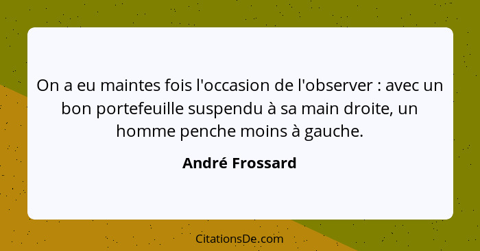 On a eu maintes fois l'occasion de l'observer : avec un bon portefeuille suspendu à sa main droite, un homme penche moins à gauc... - André Frossard