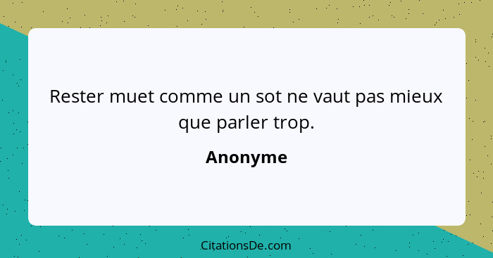 Rester muet comme un sot ne vaut pas mieux que parler trop.... - Anonyme