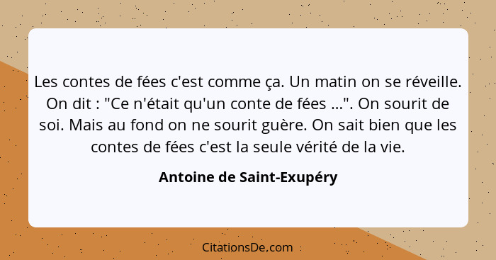 Les contes de fées c'est comme ça. Un matin on se réveille. On dit : "Ce n'était qu'un conte de fées …". On sourit de... - Antoine de Saint-Exupéry