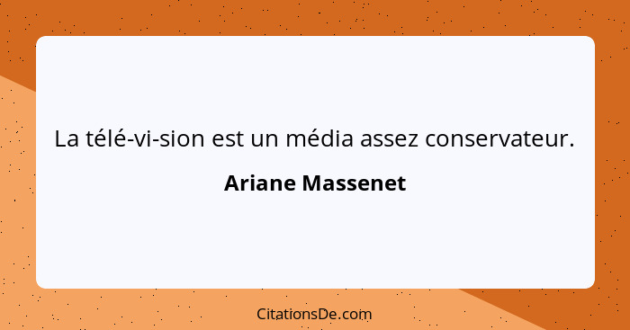 La télé-vi-sion est un média assez conservateur.... - Ariane Massenet