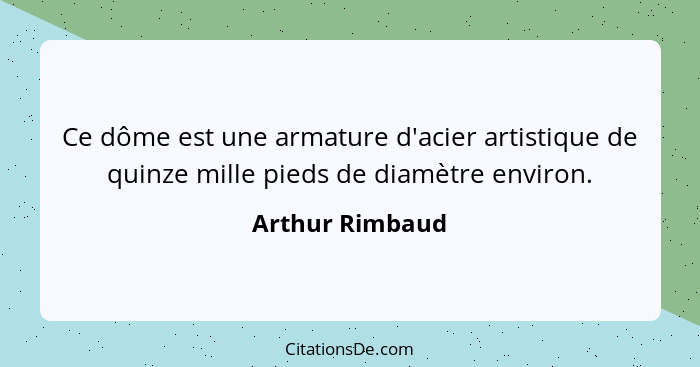 Ce dôme est une armature d'acier artistique de quinze mille pieds de diamètre environ.... - Arthur Rimbaud