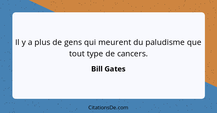 Il y a plus de gens qui meurent du paludisme que tout type de cancers.... - Bill Gates